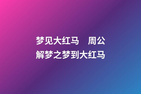 梦见大红马　周公解梦之梦到大红马